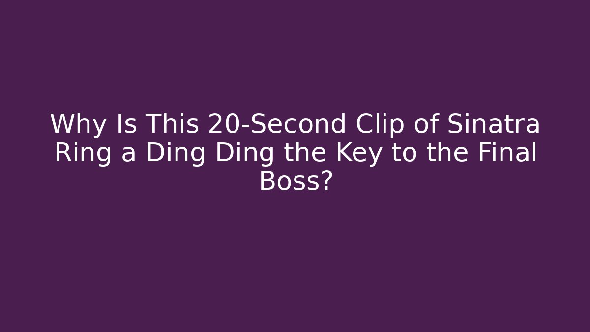 Why Is This 20-Second Clip of Sinatra Ring a Ding Ding the Key to the Final Boss?