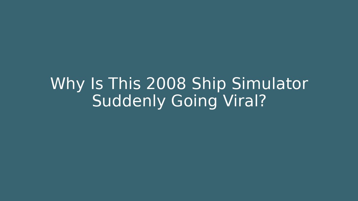 Why Is This 2008 Ship Simulator Suddenly Going Viral? - Create More Assets