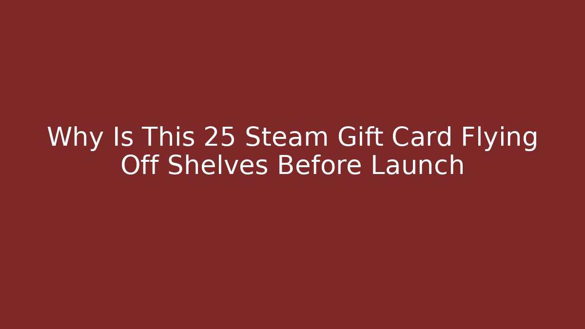 Why Is This 25 Steam Gift Card Flying Off Shelves Before Launch