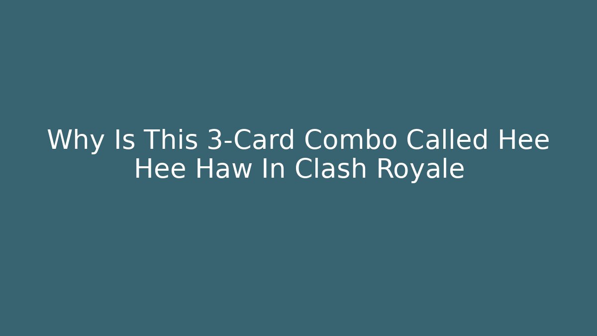 Why Is This 3-Card Combo Called Hee Hee Haw In Clash Royale