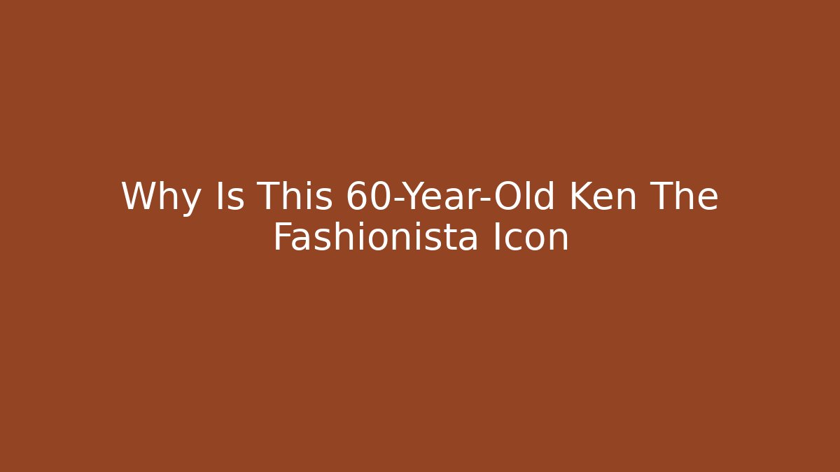 Why Is This 60-Year-Old Ken The Fashionista Icon