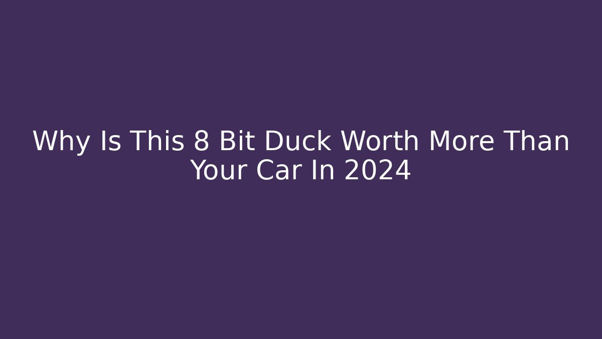 Why Is This 8 Bit Duck Worth More Than Your Car In 2024