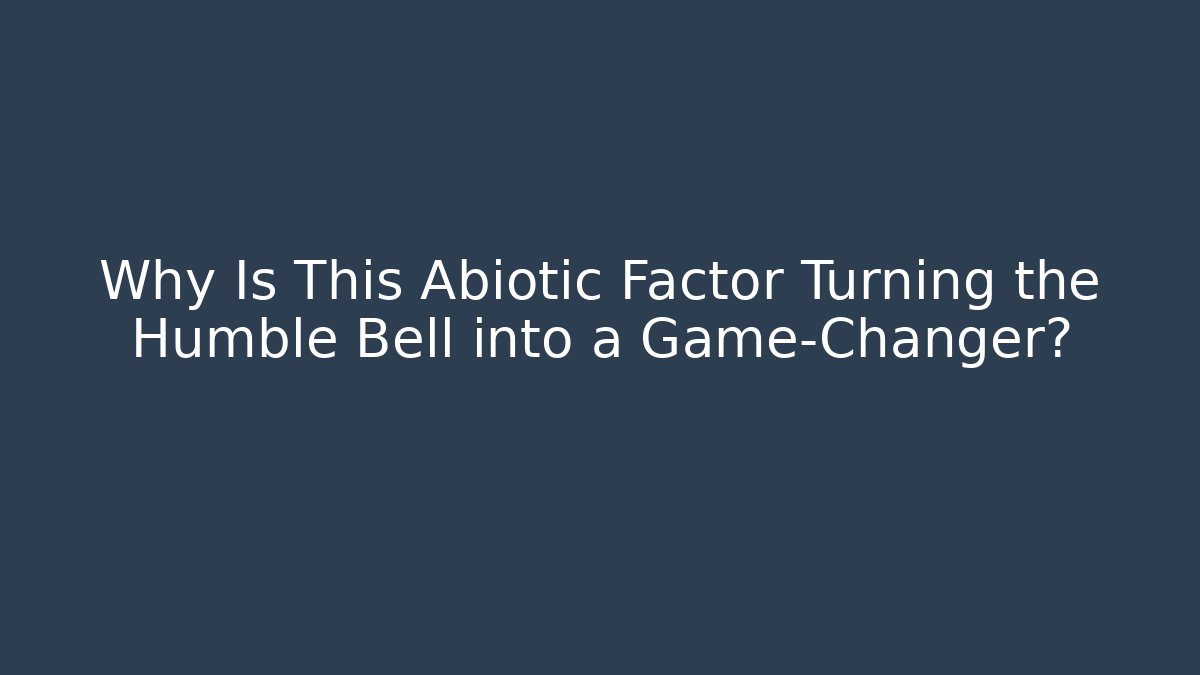 Why Is This Abiotic Factor Turning the Humble Bell into a Game-Changer?
