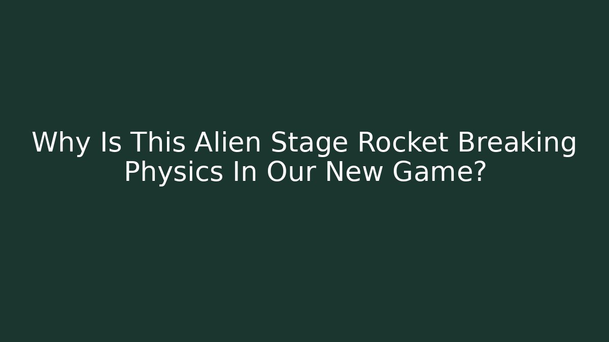 Why Is This Alien Stage Rocket Breaking Physics In Our New Game?