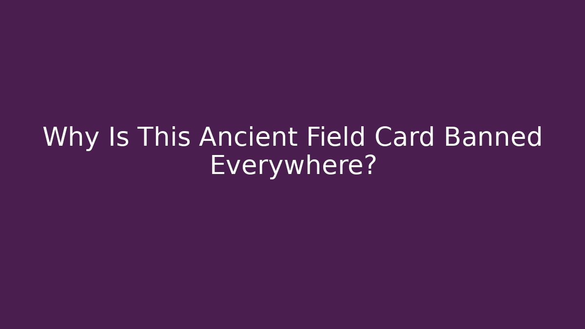 Why Is This Ancient Field Card Banned Everywhere? - Create More Assets