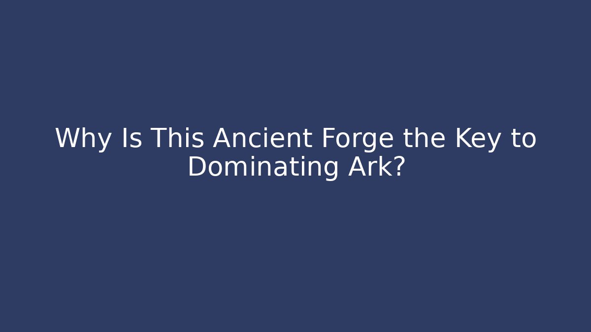 Why Is This Ancient Forge the Key to Dominating Ark? - Create More Assets