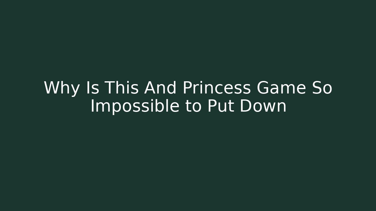 Why Is This And Princess Game So Impossible to Put Down - Create More Assets