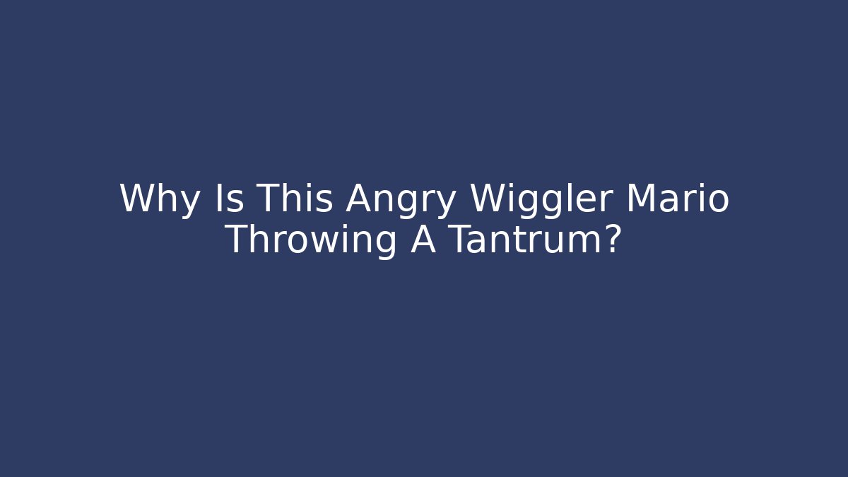 Why Is This Angry Wiggler Mario Throwing A Tantrum?