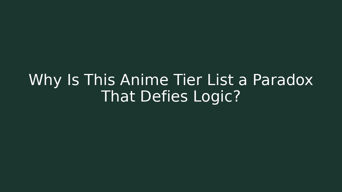 Why Is This Anime Tier List a Paradox That Defies Logic?