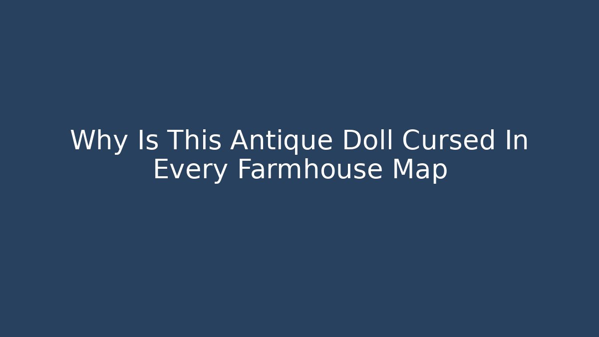 Why Is This Antique Doll Cursed In Every Farmhouse Map