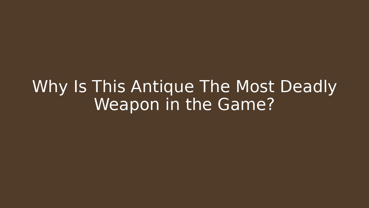 Why Is This Antique The Most Deadly Weapon in the Game?