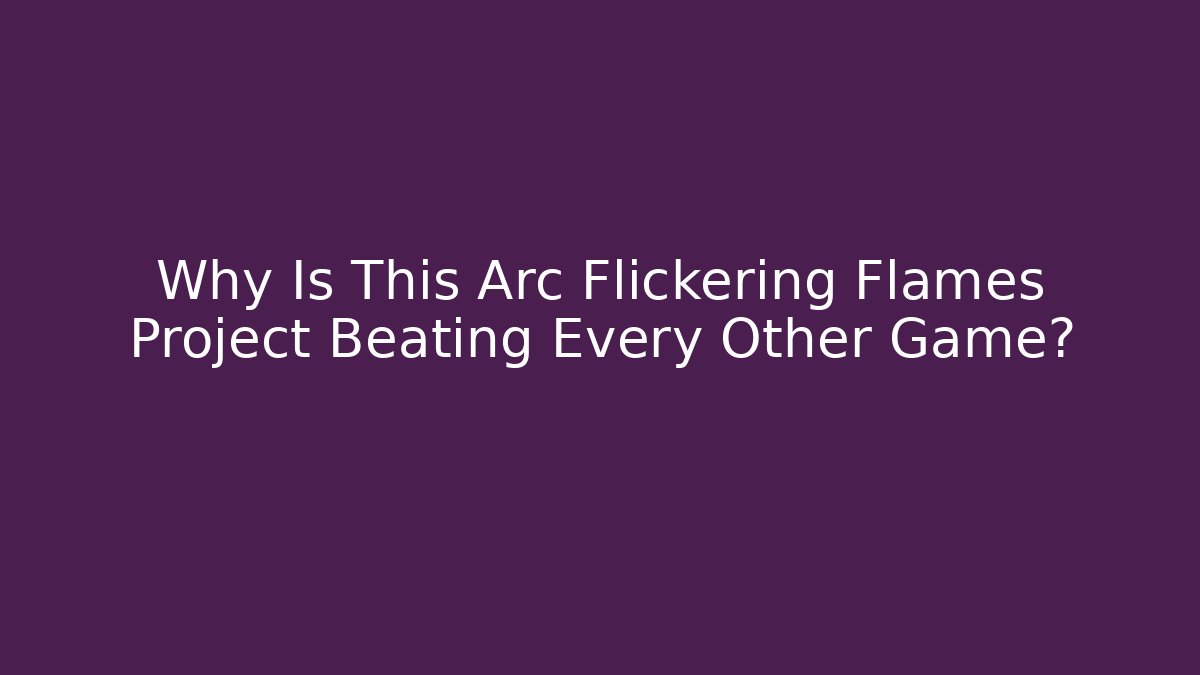Why Is This Arc Flickering Flames Project Beating Every Other Game?