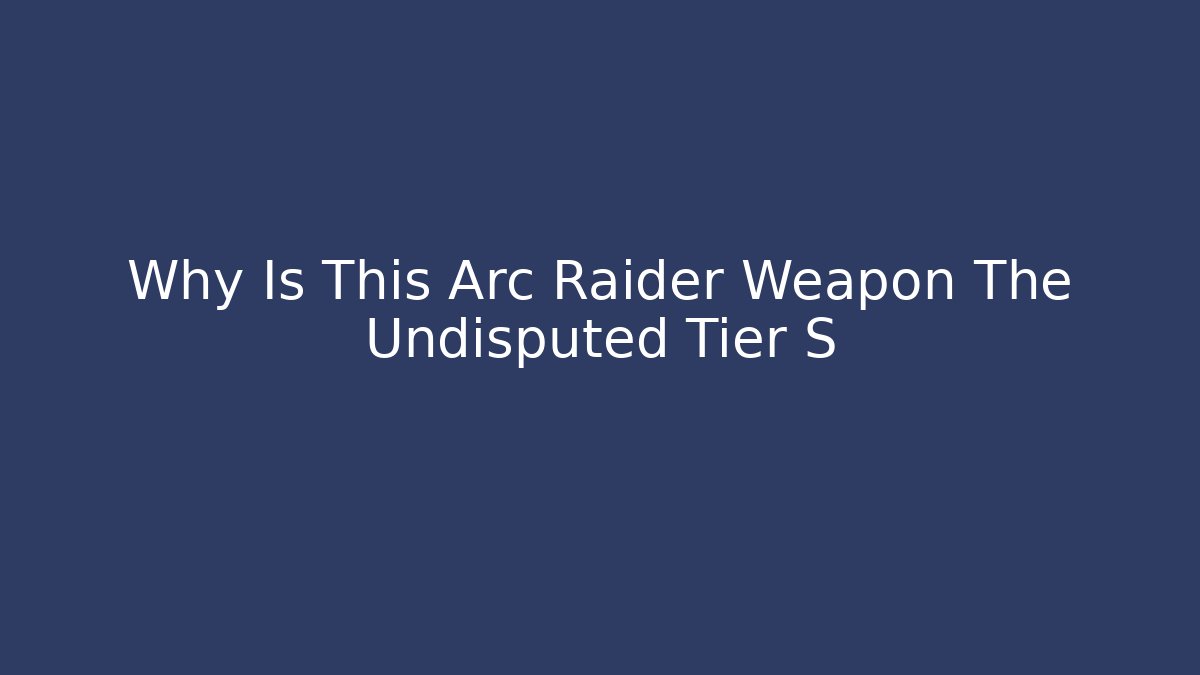 Why Is This Arc Raider Weapon The Undisputed Tier S+