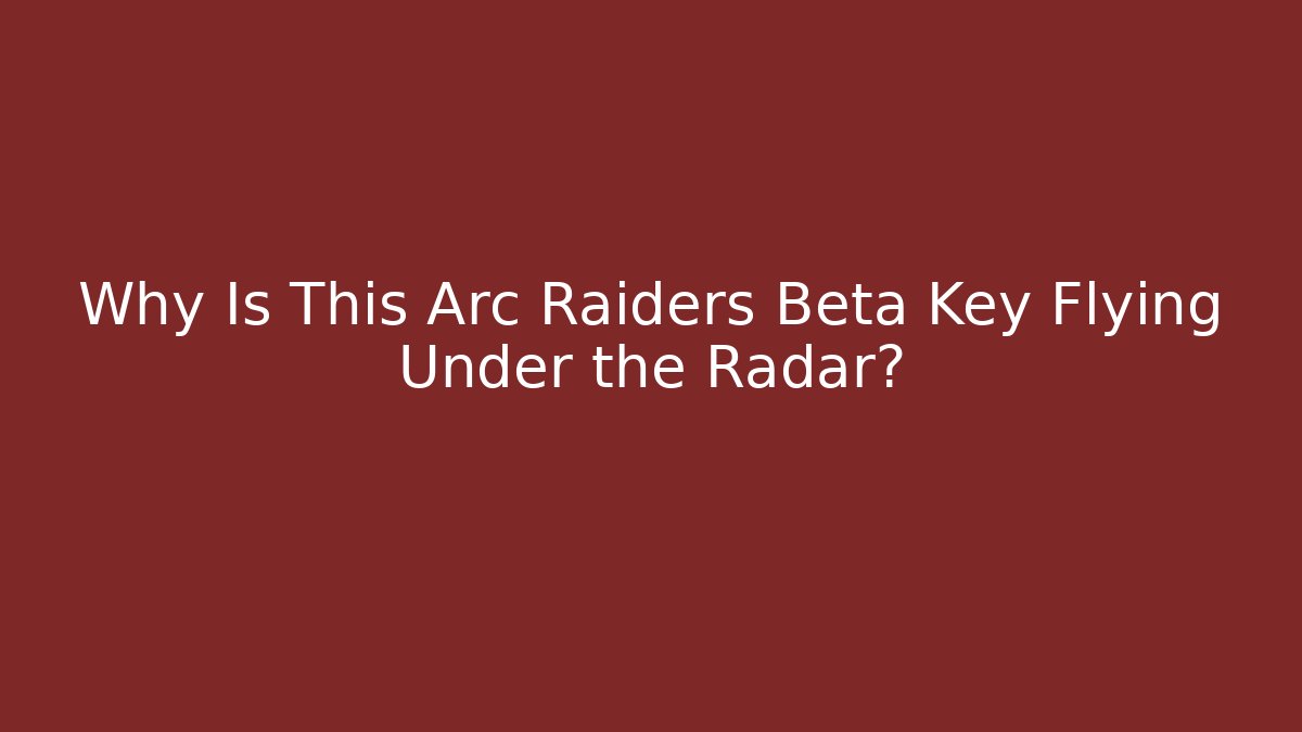 Why Is This Arc Raiders Beta Key Flying Under the Radar? - Create More Assets
