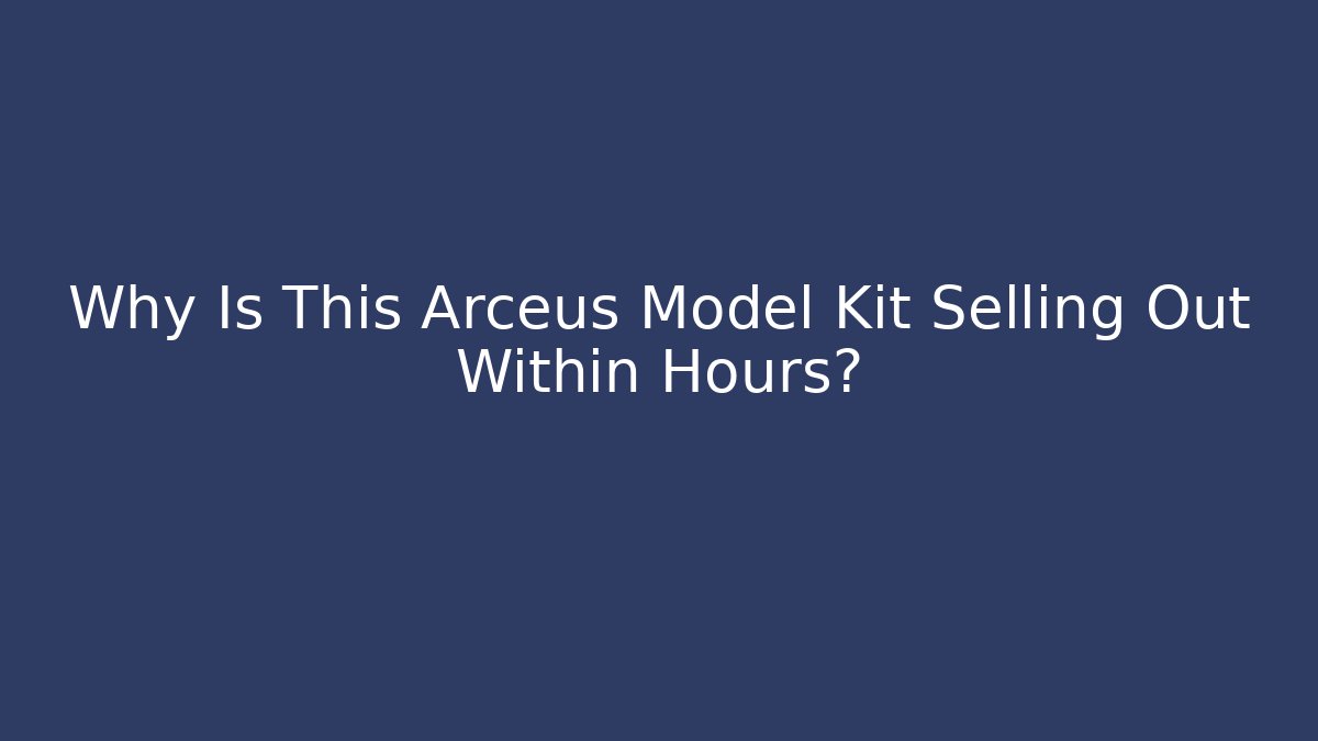 Why Is This Arceus Model Kit Selling Out Within Hours?