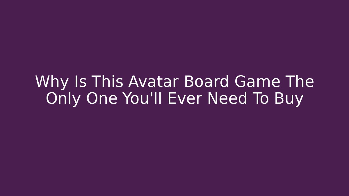 Why Is This Avatar Board Game The Only One You’ll Ever Need To Buy