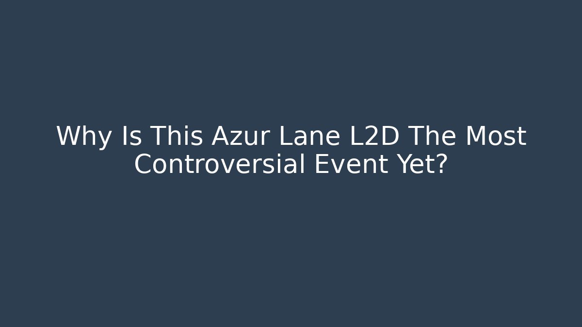 Why Is This Azur Lane L2D The Most Controversial Event Yet? - Create More Assets