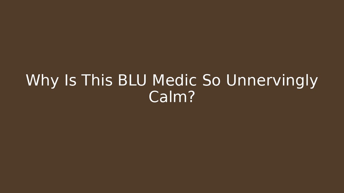 Why Is This BLU Medic So Unnervingly Calm?