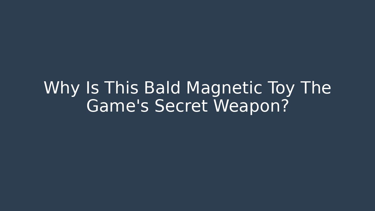 Why Is This Bald Magnetic Toy The Game's Secret Weapon?
