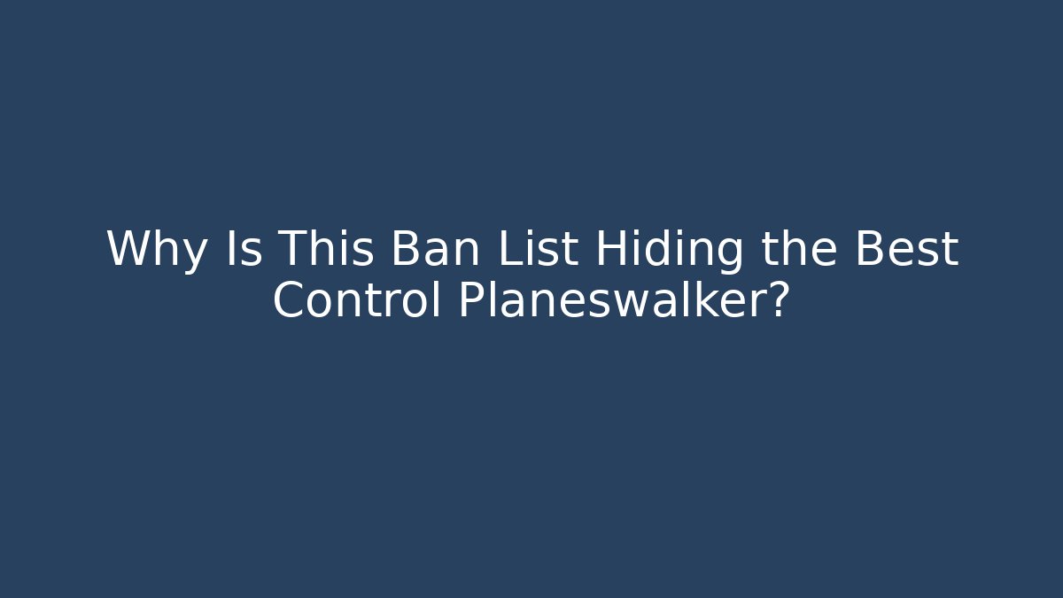 Why Is This Ban List Hiding the Best Control Planeswalker? - Create More Assets