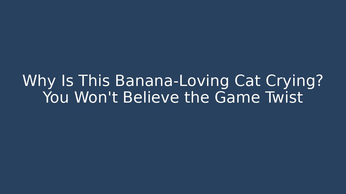 Why Is This Banana-Loving Cat Crying? You Won’t Believe the Game Twist