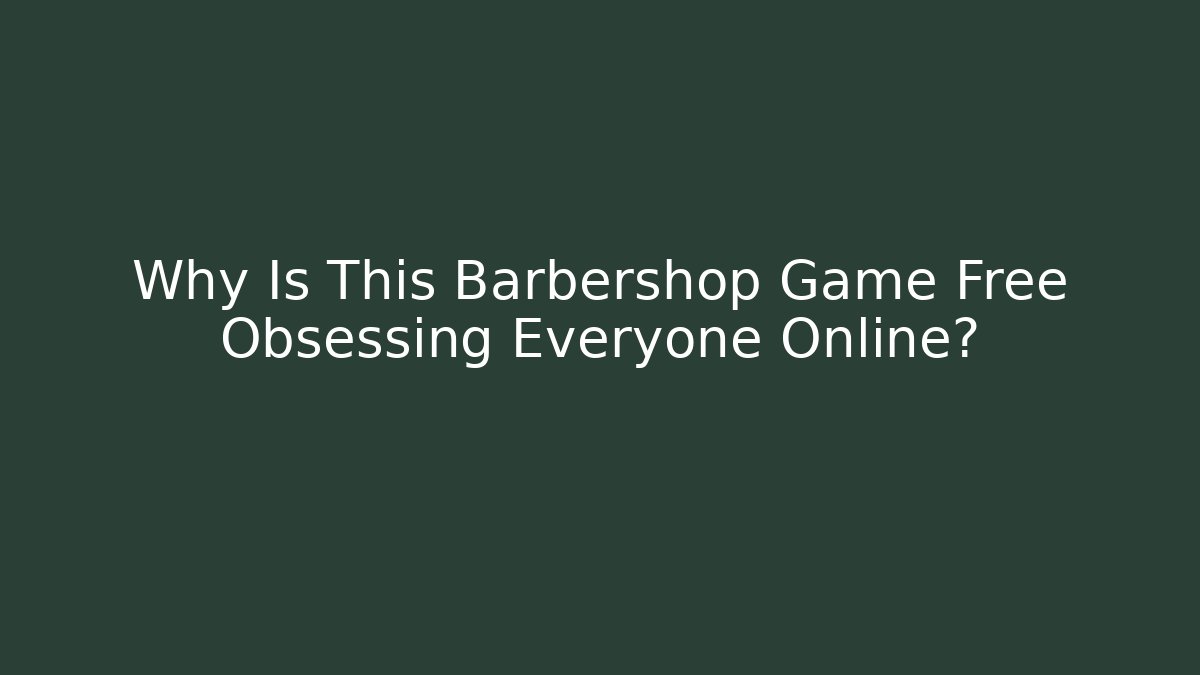 Why Is This Barbershop Game Free Obsessing Everyone Online?