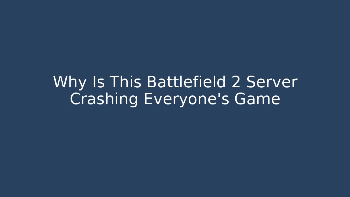 Why Is This Battlefield 2 Server Crashing Everyone's Game