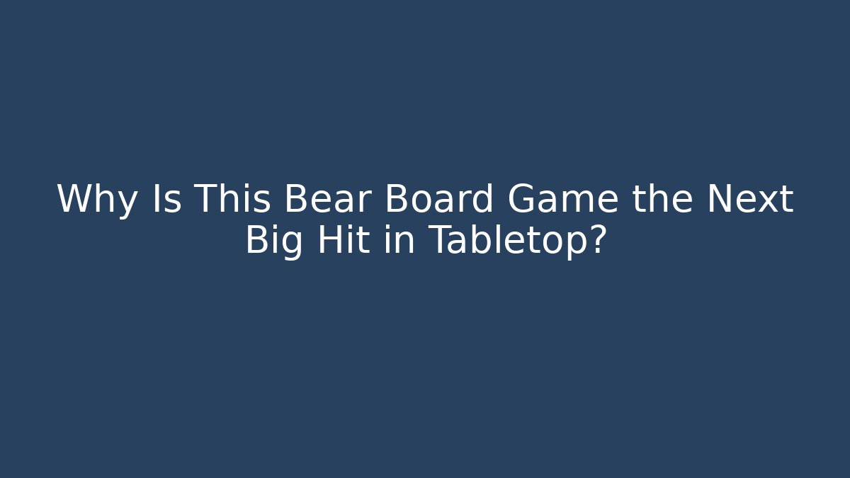 Why Is This Bear Board Game the Next Big Hit in Tabletop?