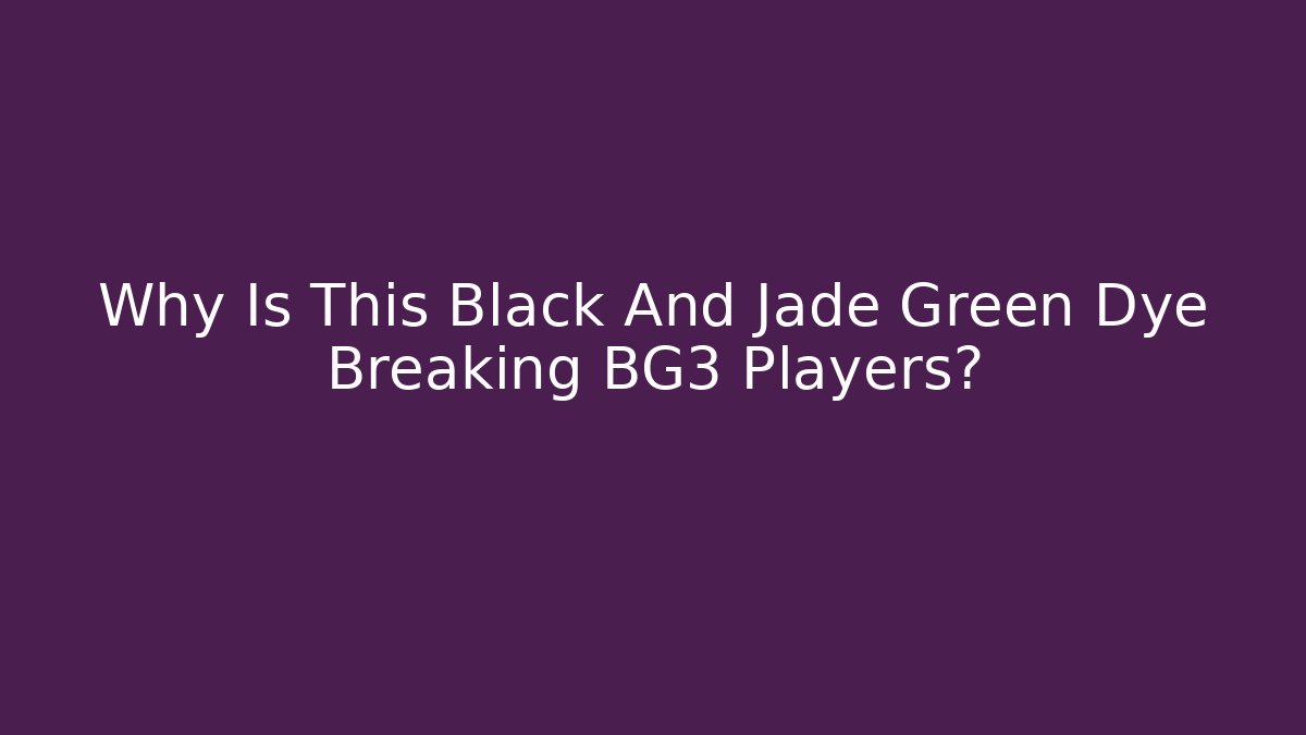Why Is This Black And Jade Green Dye Breaking BG3 Players?