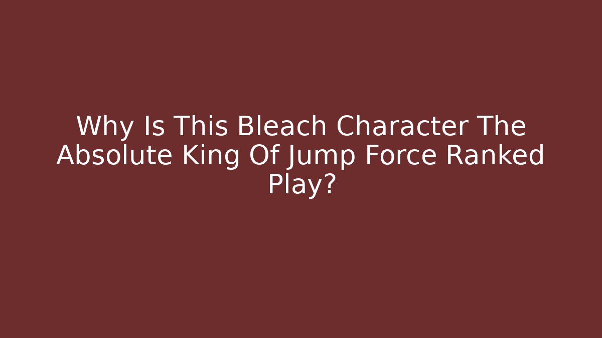 Why Is This Bleach Character The Absolute King Of Jump Force Ranked Play?
