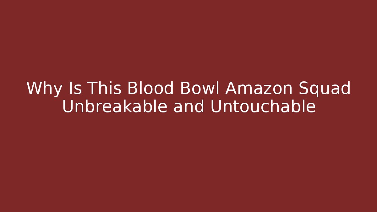 Why Is This Blood Bowl Amazon Squad Unbreakable and Untouchable