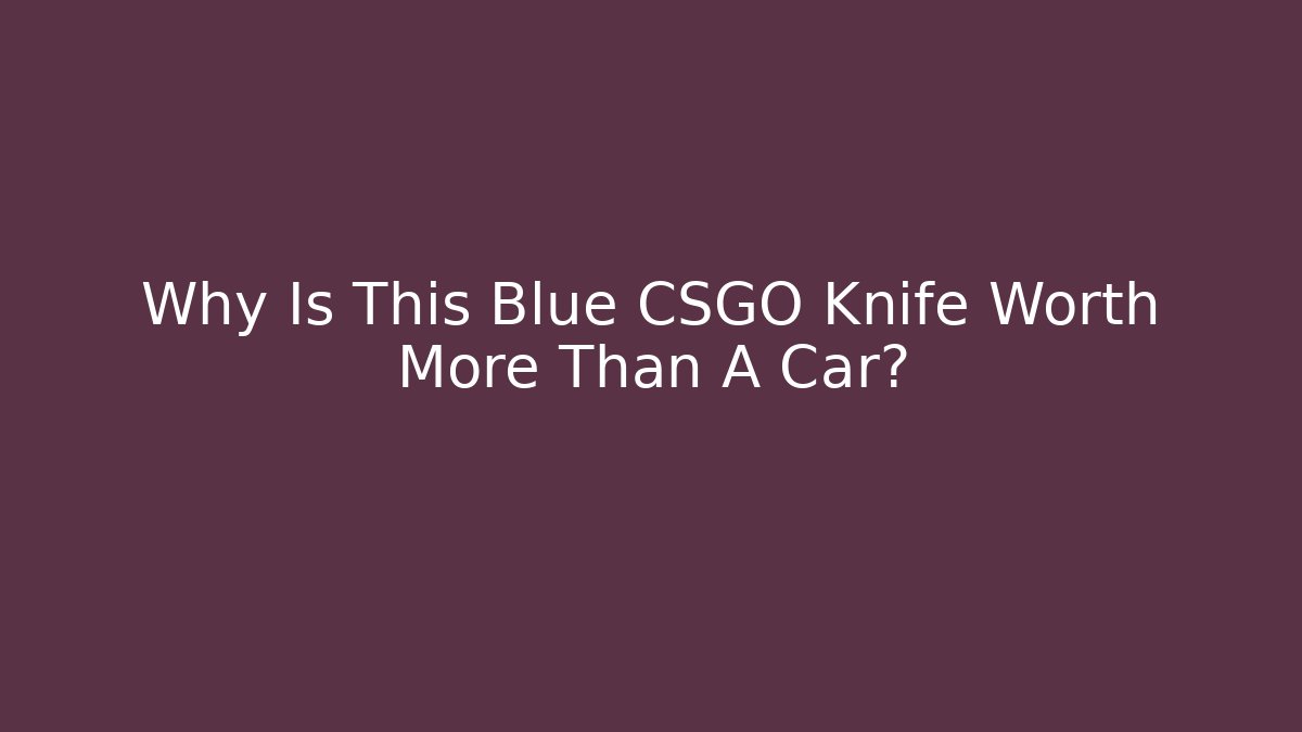Why Is This Blue CSGO Knife Worth More Than A Car?