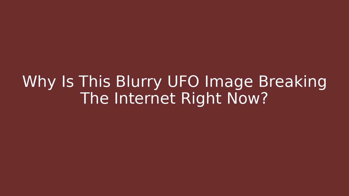 Why Is This Blurry UFO Image Breaking The Internet Right Now?