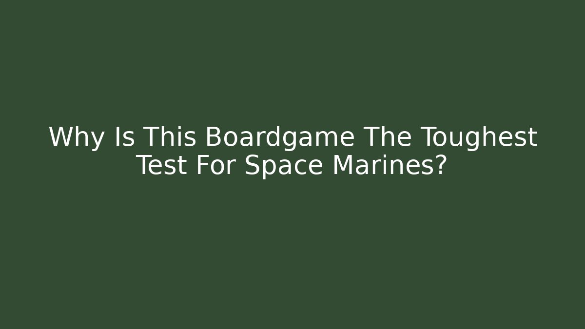 Why Is This Boardgame The Toughest Test For Space Marines?