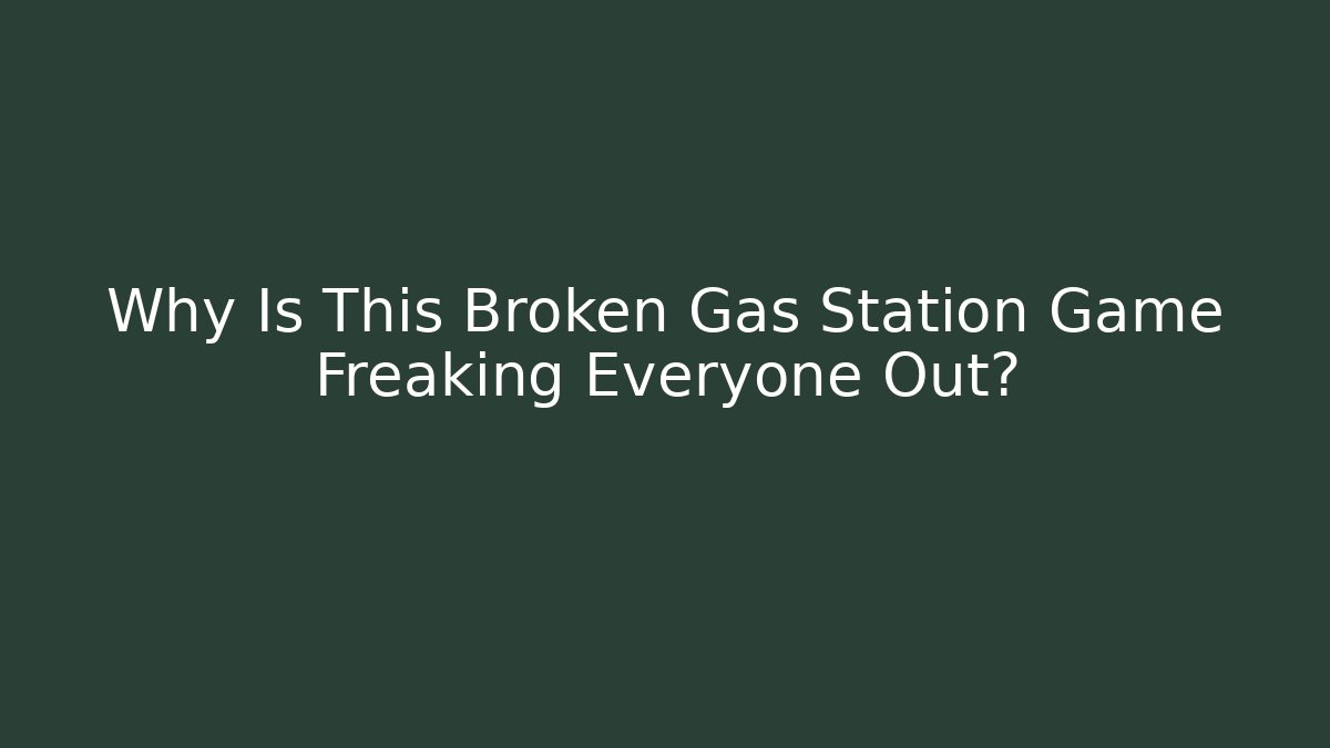 Why Is This Broken Gas Station Game Freaking Everyone Out?
