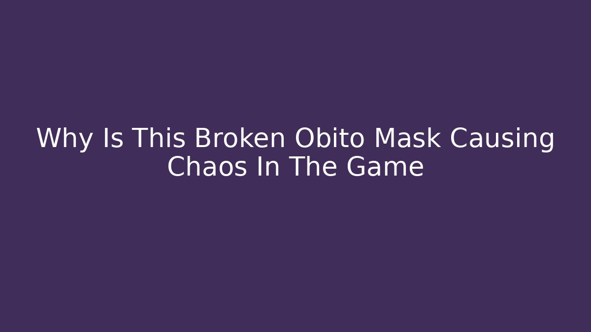 Why Is This Broken Obito Mask Causing Chaos In The Game - Create More Assets