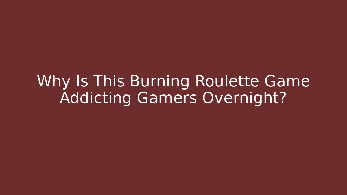 Why Is This Burning Roulette Game Addicting Gamers Overnight? - Create More Assets