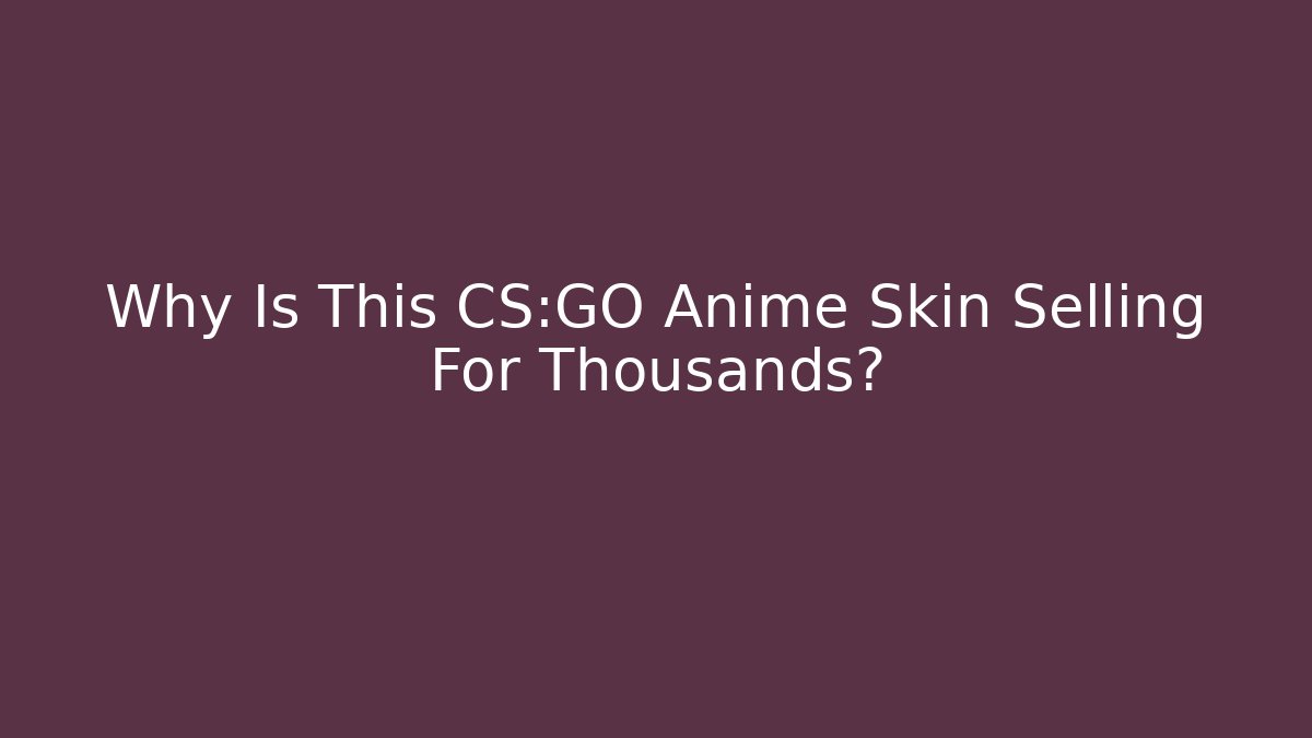 Why Is This CS:GO Anime Skin Selling For Thousands?