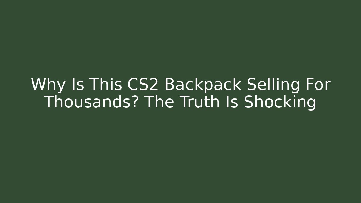 Why Is This CS2 Backpack Selling For Thousands? The Truth Is Shocking