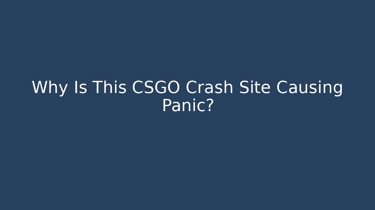 Why Is This CSGO Crash Site Causing Panic?