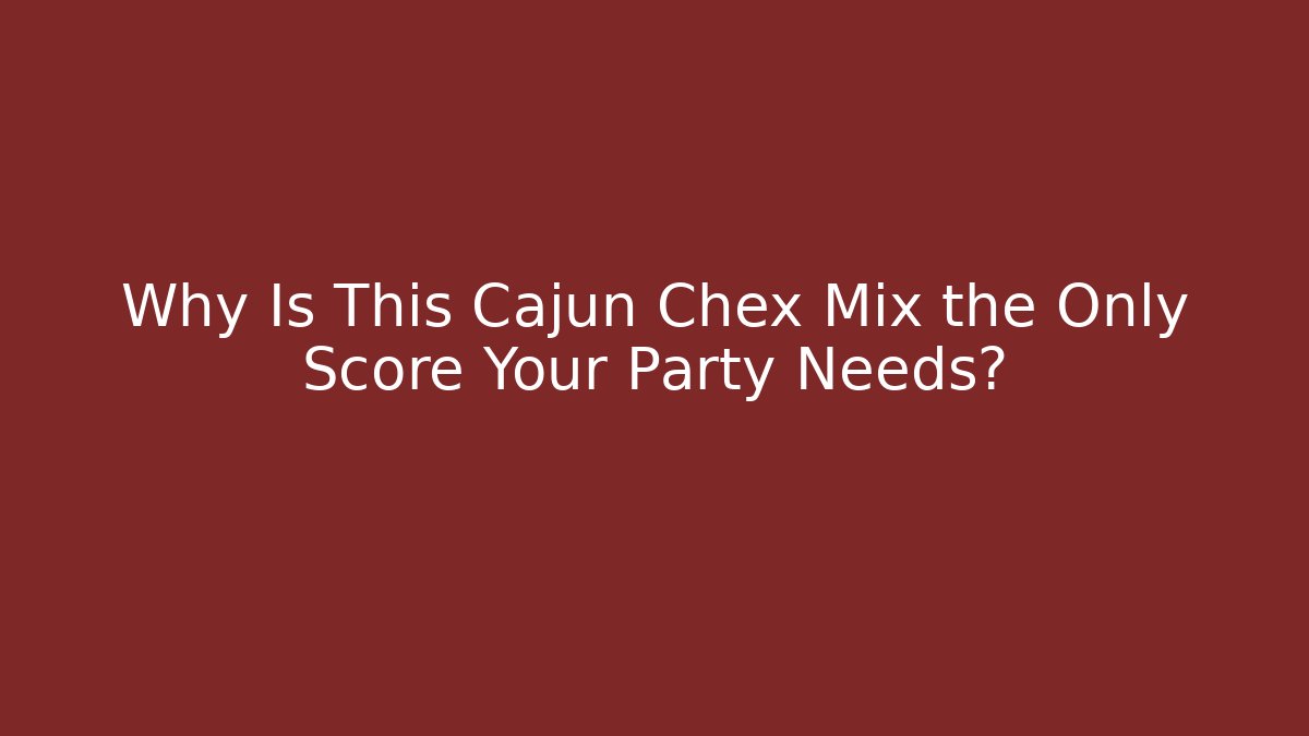Why Is This Cajun Chex Mix the Only Score Your Party Needs?