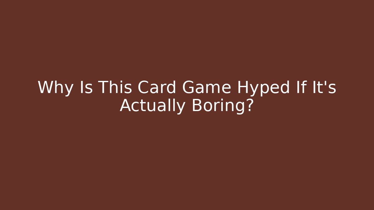 Why Is This Card Game Hyped If It's Actually Boring?
