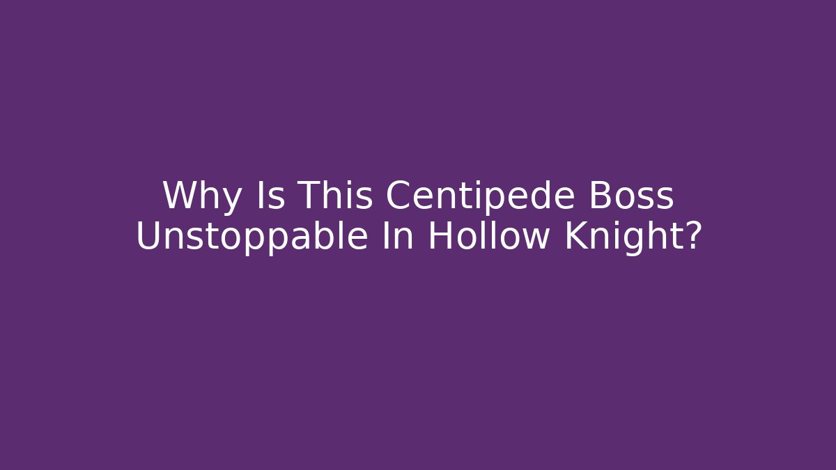 Why Is This Centipede Boss Unstoppable In Hollow Knight?