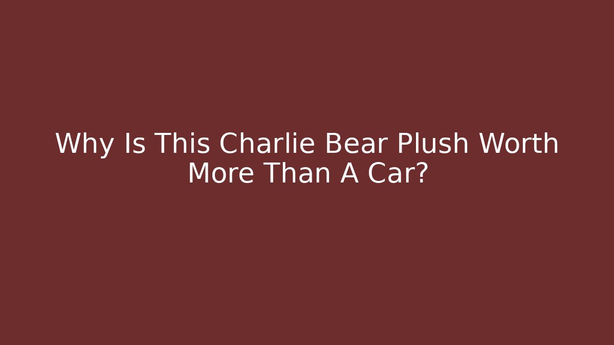 Why Is This Charlie Bear Plush Worth More Than A Car?