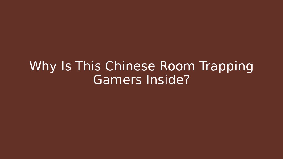 Why Is This Chinese Room Trapping Gamers Inside?