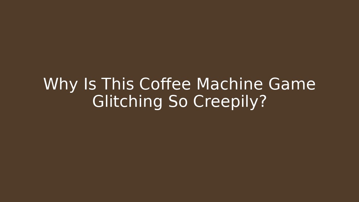 Why Is This Coffee Machine Game Glitching So Creepily?