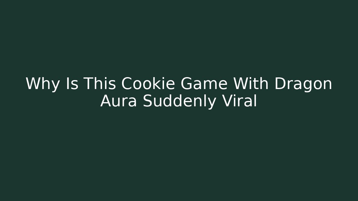 Why Is This Cookie Game With Dragon Aura Suddenly Viral