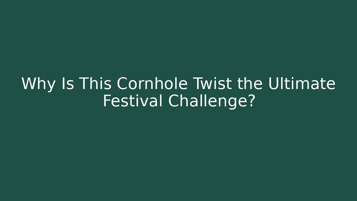 Why Is This Cornhole Twist the Ultimate Festival Challenge?