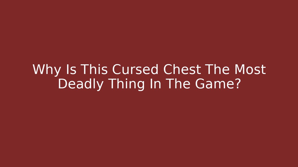 Why Is This Cursed Chest The Most Deadly Thing In The Game?