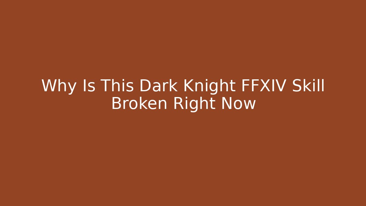 Why Is This Dark Knight FFXIV Skill Broken Right Now
